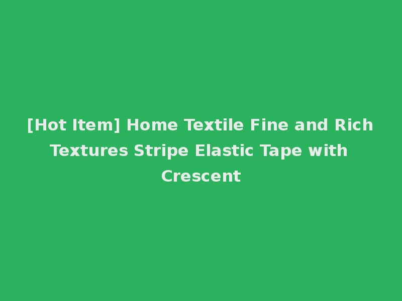 [Hot Item] Home Textile Fine and Rich Textures Stripe Elastic Tape with Crescent