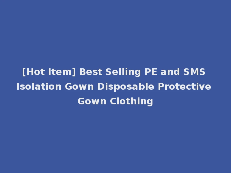[Hot Item] Best Selling PE and SMS Isolation Gown Disposable Protective Gown Clothing