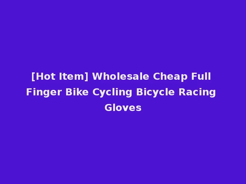[Hot Item] Wholesale Cheap Full Finger Bike Cycling Bicycle Racing Gloves