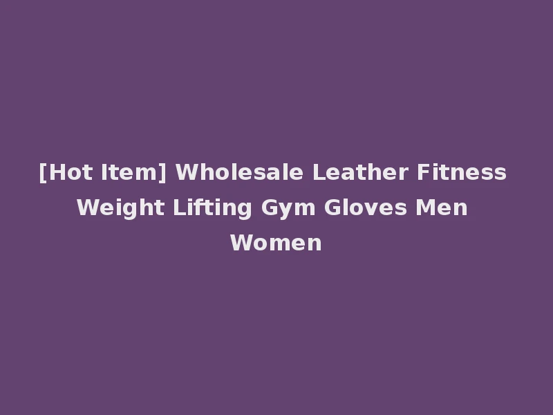 [Hot Item] Wholesale Leather Fitness Weight Lifting Gym Gloves Men Women