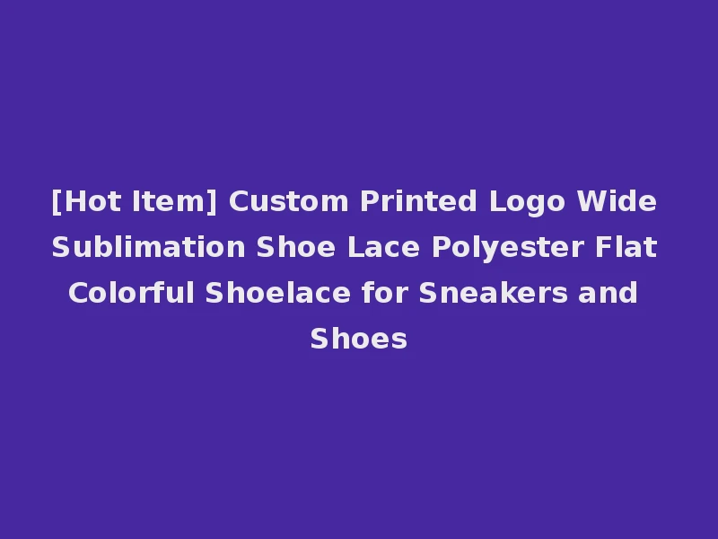 [Hot Item] Custom Printed Logo Wide Sublimation Shoe Lace Polyester Flat Colorful Shoelace for Sneakers and Shoes