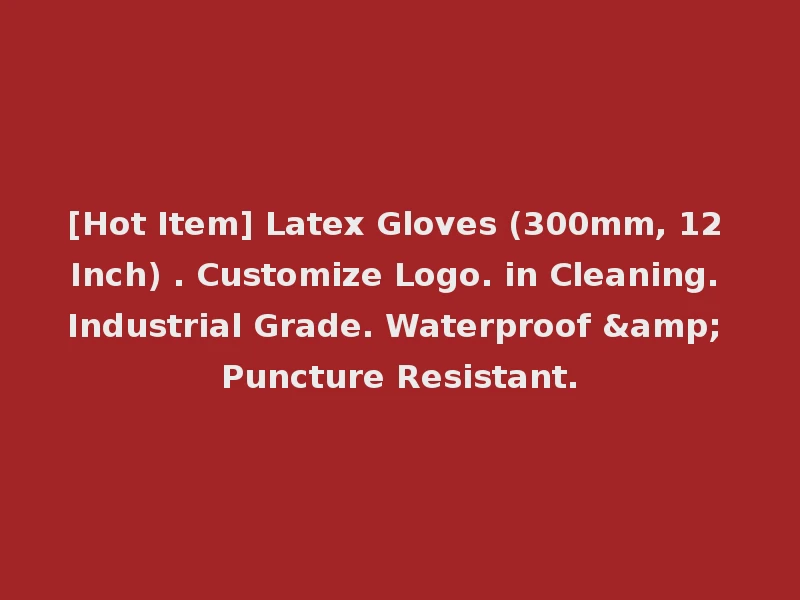 [Hot Item] Latex Gloves (300mm, 12 Inch) . Customize Logo. in Cleaning. Industrial Grade. Waterproof & Puncture Resistant.