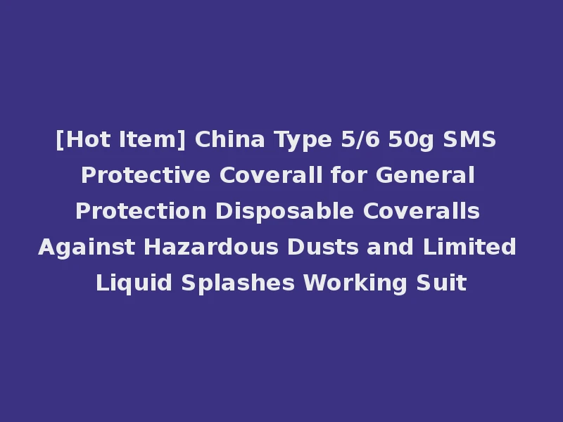 [Hot Item] China Type 5/6 50g SMS Protective Coverall for General Protection Disposable Coveralls Against Hazardous Dusts and Limited Liquid Splashes Working Suit