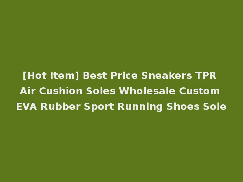 [Hot Item] Best Price Sneakers TPR Air Cushion Soles Wholesale Custom EVA Rubber Sport Running Shoes Sole