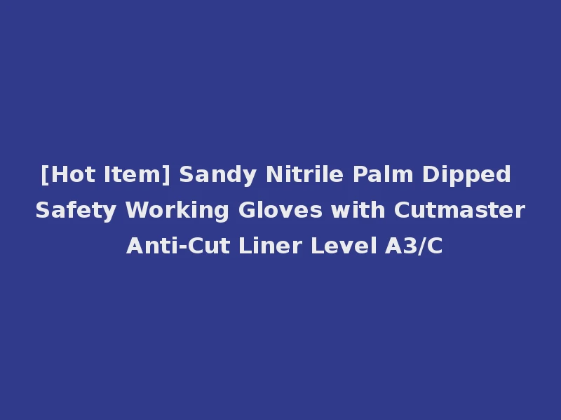 [Hot Item] Sandy Nitrile Palm Dipped Safety Working Gloves with Cutmaster Anti-Cut Liner Level A3/C