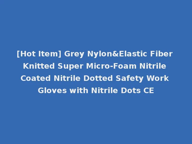 [Hot Item] Grey Nylon&Elastic Fiber Knitted Super Micro-Foam Nitrile Coated Nitrile Dotted Safety Work Gloves with Nitrile Dots CE