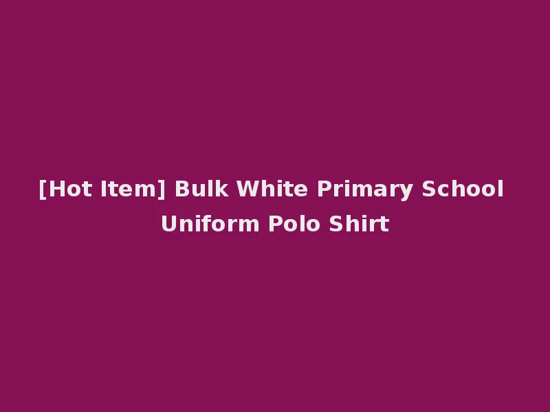 [Hot Item] Bulk White Primary School Uniform Polo Shirt