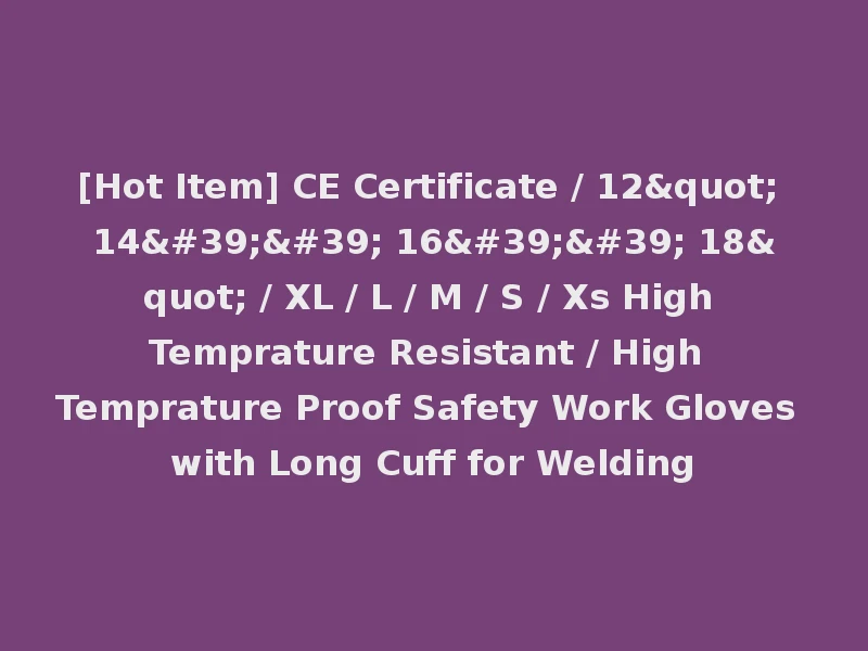 [Hot Item] CE Certificate / 12" 14'' 16'' 18" / XL / L / M / S / Xs High Temprature Resistant / High Temprature Proof Safety Work Gloves with Long Cuff for Welding
