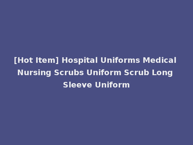 [Hot Item] Hospital Uniforms Medical Nursing Scrubs Uniform Scrub Long Sleeve Uniform
