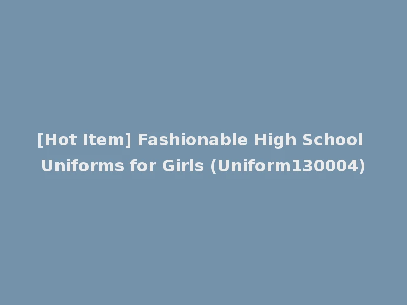 [Hot Item] Fashionable High School Uniforms for Girls (Uniform130004)