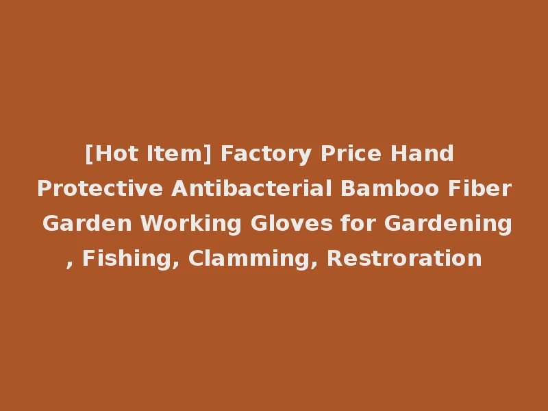 [Hot Item] Factory Price Hand Protective Antibacterial Bamboo Fiber Garden Working Gloves for Gardening, Fishing, Clamming, Restroration