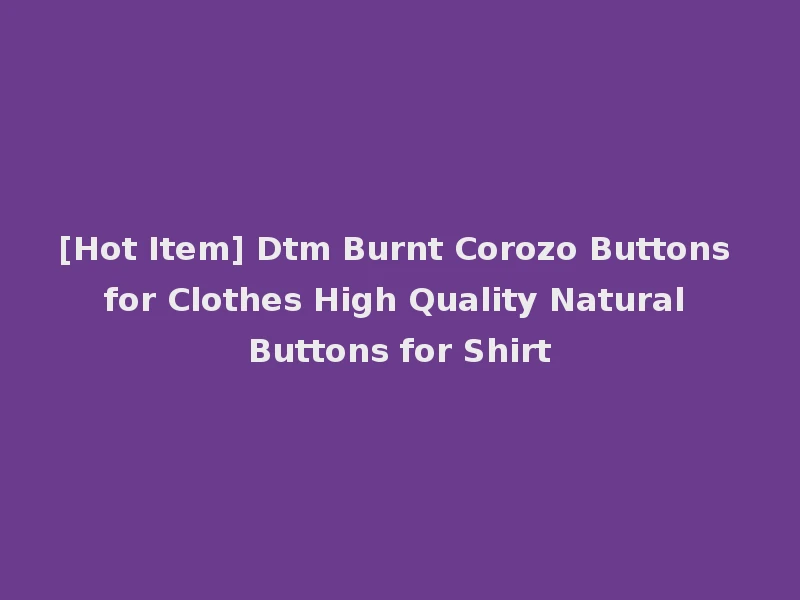 [Hot Item] Dtm Burnt Corozo Buttons for Clothes High Quality Natural Buttons for Shirt