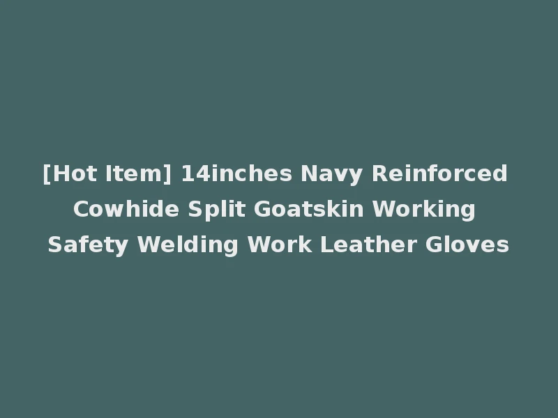 [Hot Item] 14inches Navy Reinforced Cowhide Split Goatskin Working Safety Welding Work Leather Gloves
