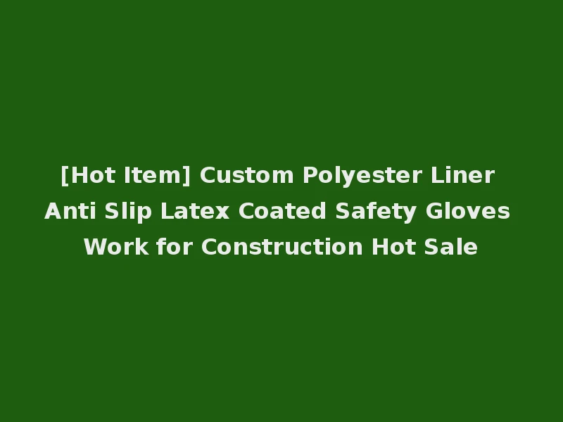 [Hot Item] Custom Polyester Liner Anti Slip Latex Coated Safety Gloves Work for Construction Hot Sale