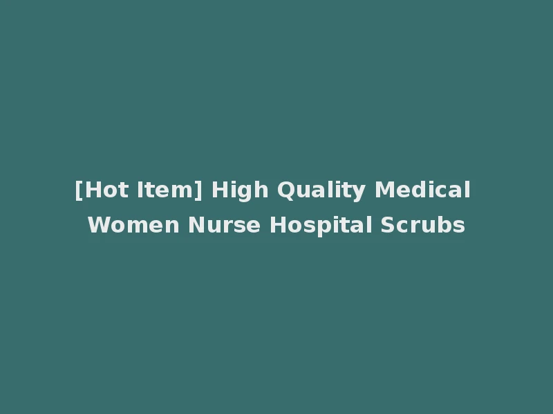 [Hot Item] High Quality Medical Women Nurse Hospital Scrubs