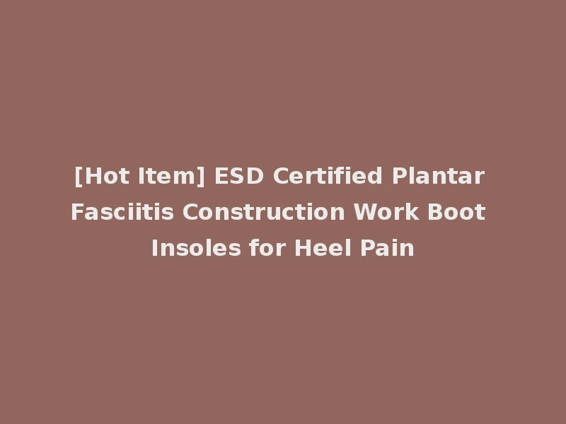 [Hot Item] ESD Certified Plantar Fasciitis Construction Work Boot Insoles for Heel Pain