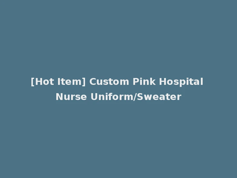 [Hot Item] Custom Pink Hospital Nurse Uniform/Sweater
