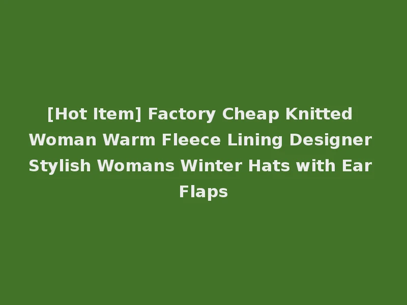 [Hot Item] Factory Cheap Knitted Woman Warm Fleece Lining Designer Stylish Womans Winter Hats with Ear Flaps