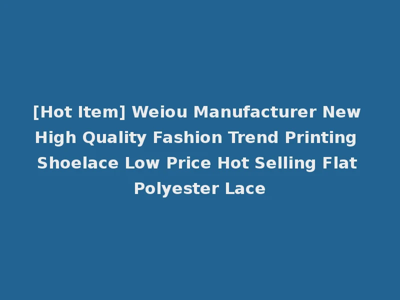 [Hot Item] Weiou Manufacturer New High Quality Fashion Trend Printing Shoelace Low Price Hot Selling Flat Polyester Lace