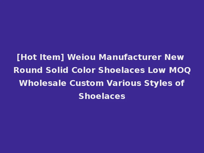 [Hot Item] Weiou Manufacturer New Round Solid Color Shoelaces Low MOQ Wholesale Custom Various Styles of Shoelaces