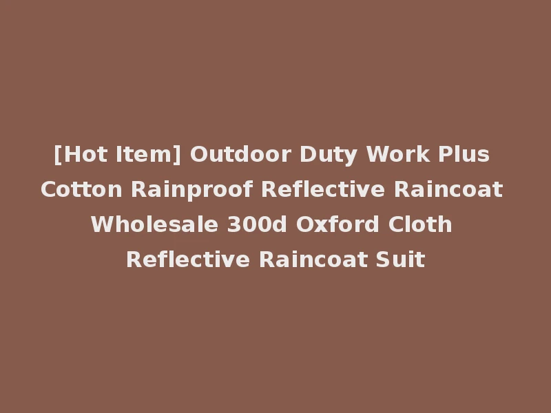 [Hot Item] Outdoor Duty Work Plus Cotton Rainproof Reflective Raincoat Wholesale 300d Oxford Cloth Reflective Raincoat Suit