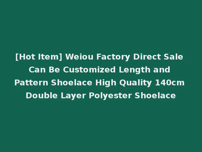 [Hot Item] Weiou Factory Direct Sale Can Be Customized Length and Pattern Shoelace High Quality 140cm Double Layer Polyester Shoelace