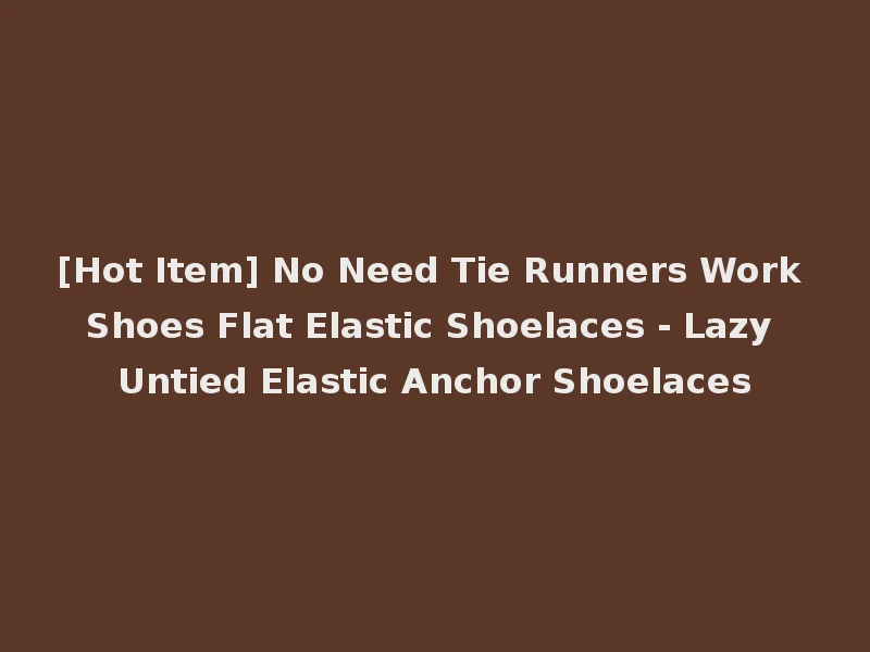 [Hot Item] No Need Tie Runners Work Shoes Flat Elastic Shoelaces - Lazy Untied Elastic Anchor Shoelaces