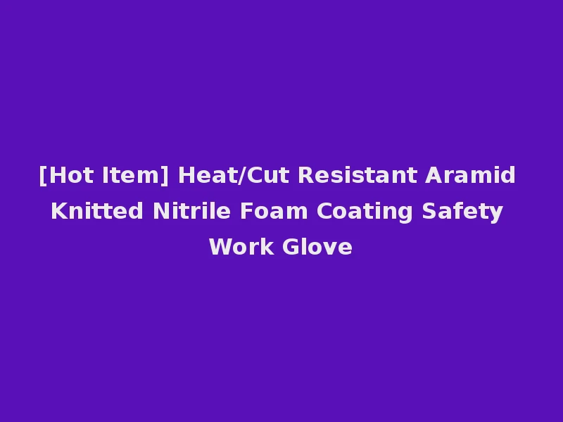 [Hot Item] Heat/Cut Resistant Aramid Knitted Nitrile Foam Coating Safety Work Glove