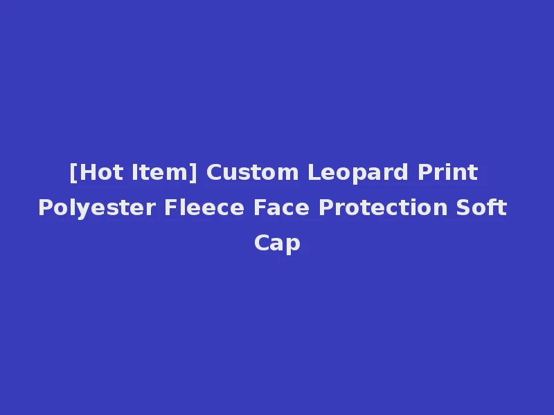 [Hot Item] Custom Leopard Print Polyester Fleece Face Protection Soft Cap