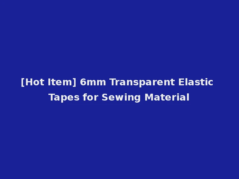 [Hot Item] 6mm Transparent Elastic Tapes for Sewing Material