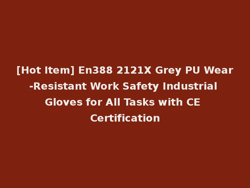 [Hot Item] En388 2121X Grey PU Wear-Resistant Work Safety Industrial Gloves for All Tasks with CE Certification