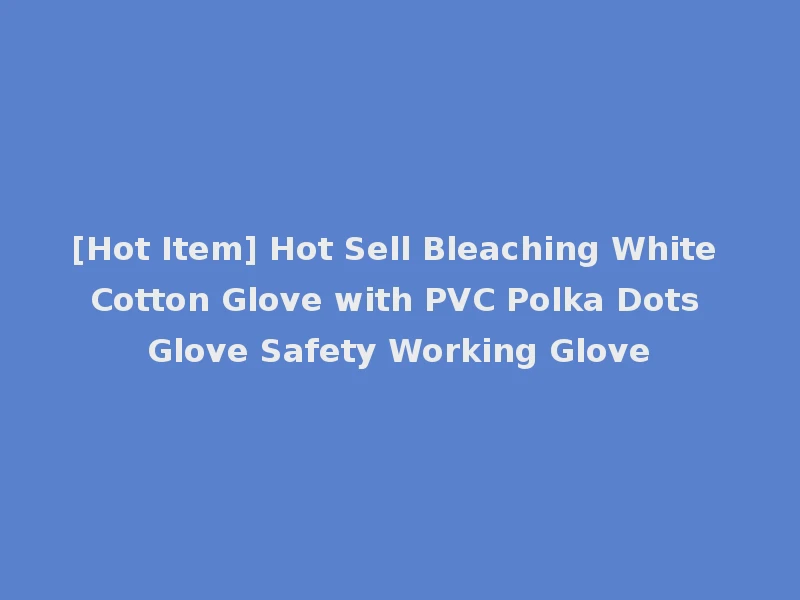 [Hot Item] Hot Sell Bleaching White Cotton Glove with PVC Polka Dots Glove Safety Working Glove