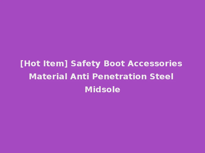 [Hot Item] Safety Boot Accessories Material Anti Penetration Steel Midsole