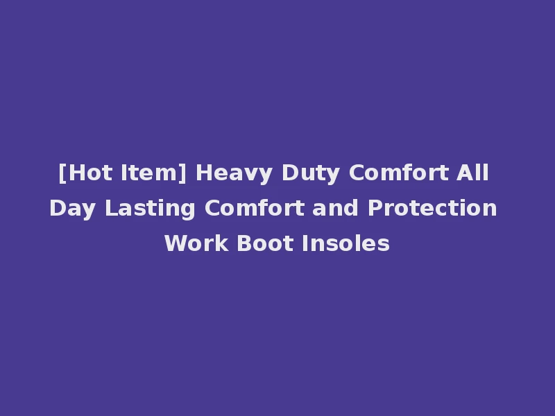 [Hot Item] Heavy Duty Comfort All Day Lasting Comfort and Protection Work Boot Insoles
