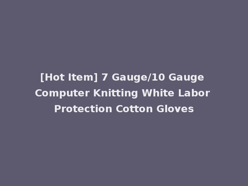 [Hot Item] 7 Gauge/10 Gauge Computer Knitting White Labor Protection Cotton Gloves