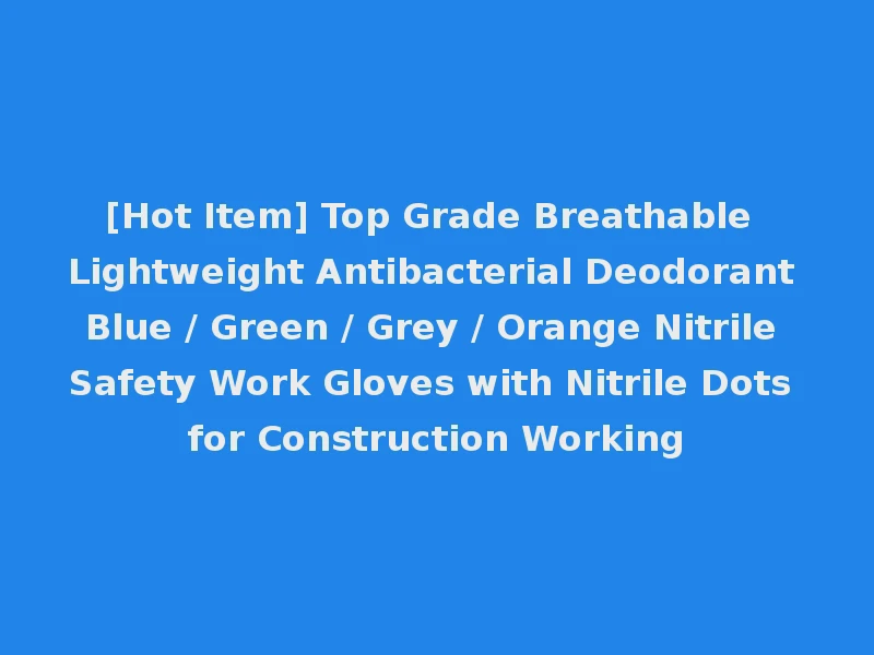 [Hot Item] Top Grade Breathable Lightweight Antibacterial Deodorant Blue / Green / Grey / Orange Nitrile Safety Work Gloves with Nitrile Dots for Construction Working