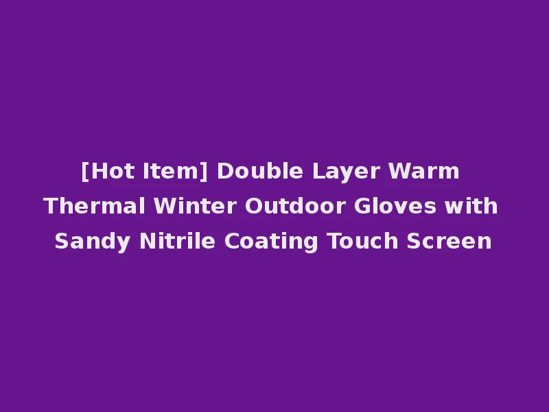 [Hot Item] Double Layer Warm Thermal Winter Outdoor Gloves with Sandy Nitrile Coating Touch Screen