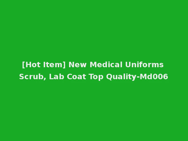 [Hot Item] New Medical Uniforms Scrub, Lab Coat Top Quality-Md006