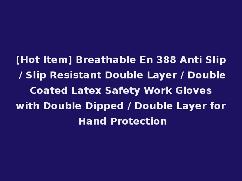 [Hot Item] Breathable En 388 Anti Slip / Slip Resistant Double Layer / Double Coated Latex Safety Work Gloves with Double Dipped / Double Layer for Hand Protection