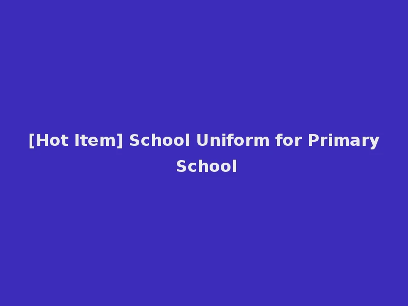 [Hot Item] School Uniform for Primary School