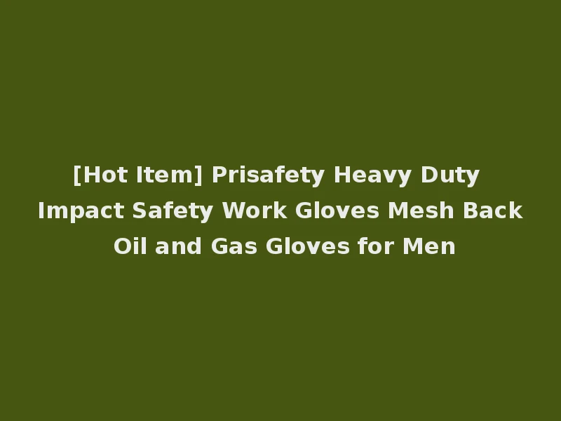 [Hot Item] Prisafety Heavy Duty Impact Safety Work Gloves Mesh Back Oil and Gas Gloves for Men