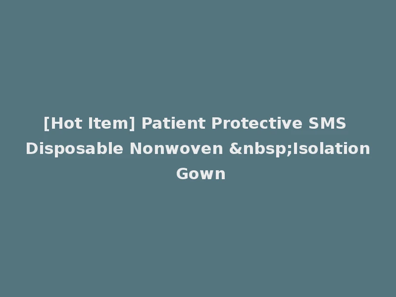 [Hot Item] Patient Protective SMS Disposable Nonwoven &nbsp;Isolation Gown