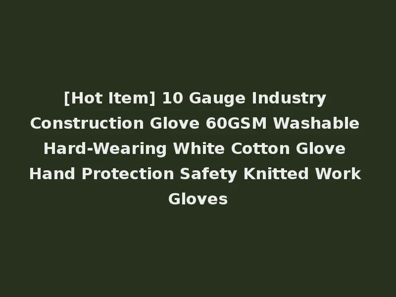 [Hot Item] 10 Gauge Industry Construction Glove 60GSM Washable Hard-Wearing White Cotton Glove Hand Protection Safety Knitted Work Gloves