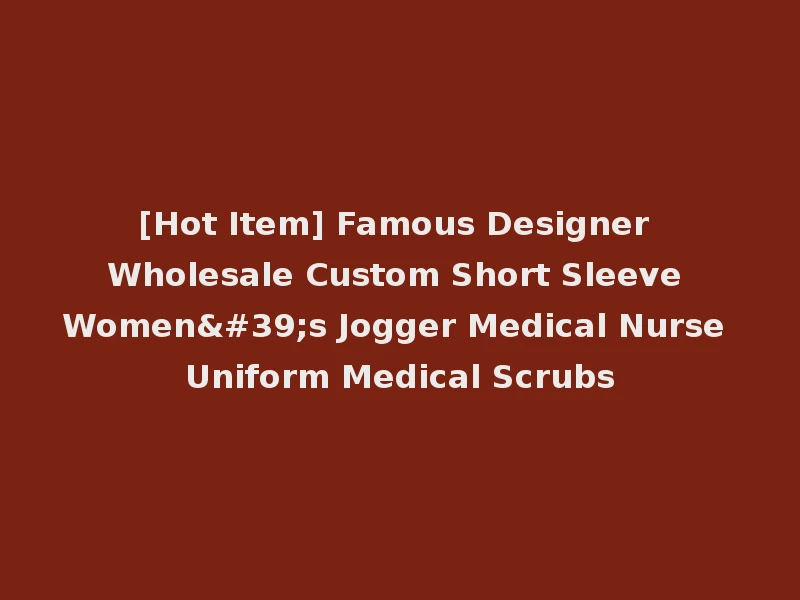 [Hot Item] Famous Designer Wholesale Custom Short Sleeve Women's Jogger Medical Nurse Uniform Medical Scrubs
