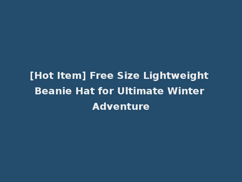 [Hot Item] Free Size Lightweight Beanie Hat for Ultimate Winter Adventure