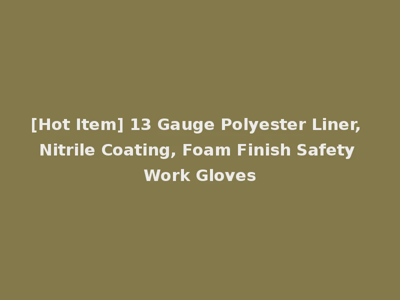 [Hot Item] 13 Gauge Polyester Liner, Nitrile Coating, Foam Finish Safety Work Gloves