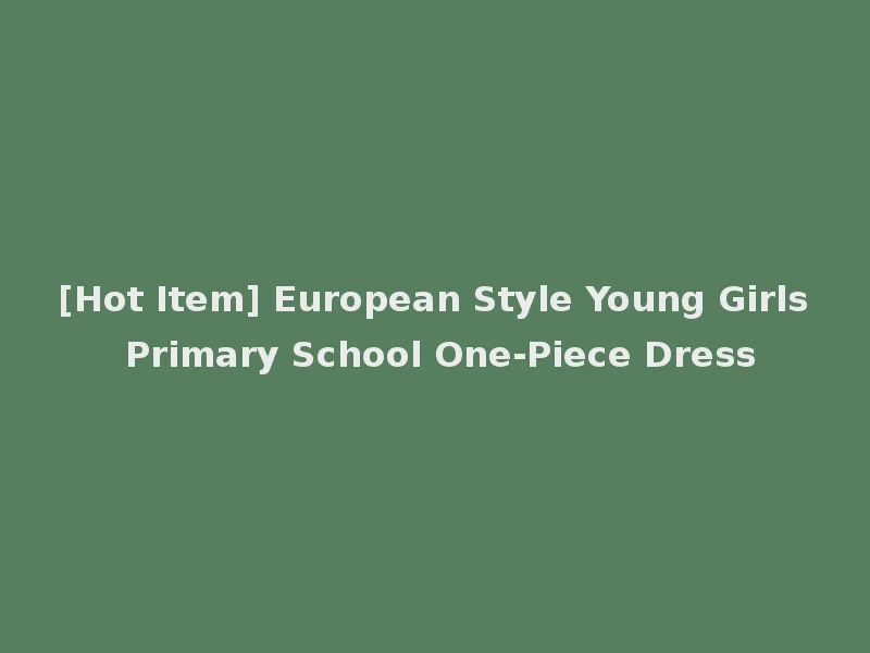 [Hot Item] European Style Young Girls Primary School One-Piece Dress