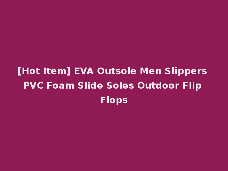 [Hot Item] EVA Outsole Men Slippers PVC Foam Slide Soles Outdoor Flip Flops