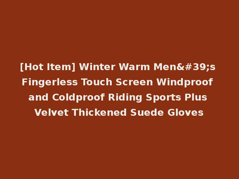 [Hot Item] Winter Warm Men's Fingerless Touch Screen Windproof and Coldproof Riding Sports Plus Velvet Thickened Suede Gloves