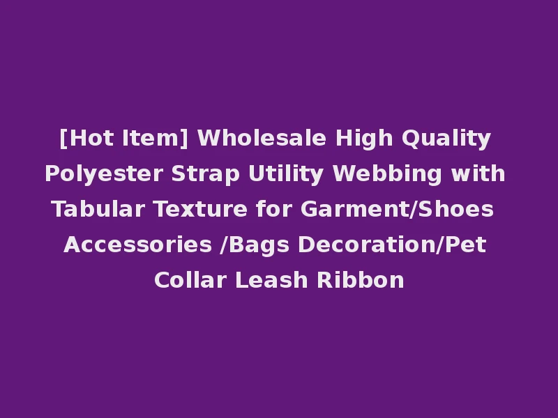 [Hot Item] Wholesale High Quality Polyester Strap Utility Webbing with Tabular Texture for Garment/Shoes Accessories /Bags Decoration/Pet Collar Leash Ribbon